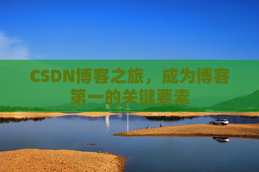 CSDN博客之旅，成为博客第一的关键要素